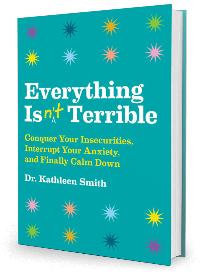 Everything Isn’t Terrible: Conquer Your Insecurities, Interrupt Your Anxiety, and Finally Calm Down by Kathleen Smith